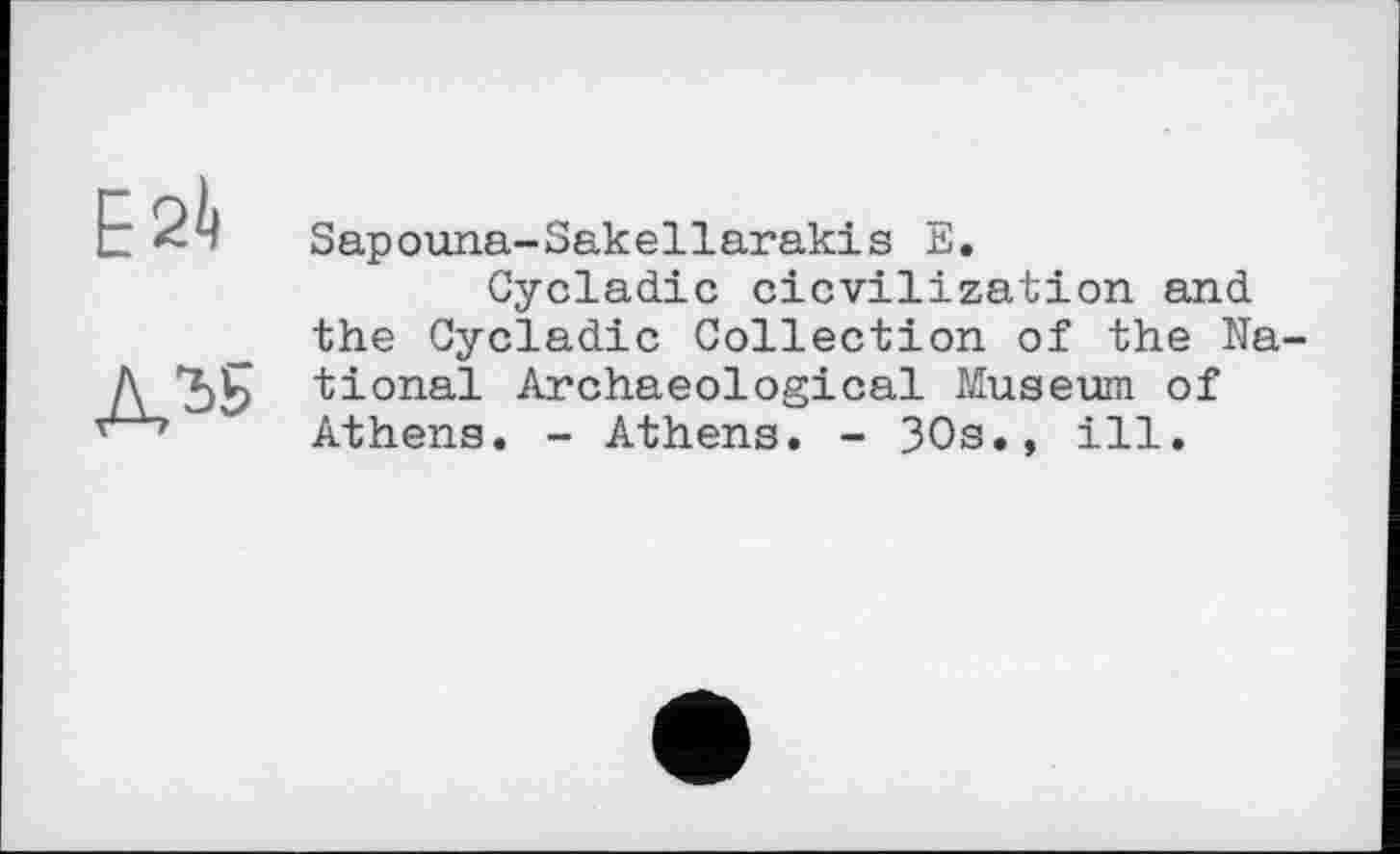 ﻿Е2І)
Sapouna-Sakellarakis E.
Cycladic cicvilization and the Cycladic Collection of the Na _Д_tional Archaeological Museum of Athens. - Athens. - 30s., ill.